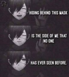 Hiding behind this mask
is the side of me that no one
has ever seen before.
